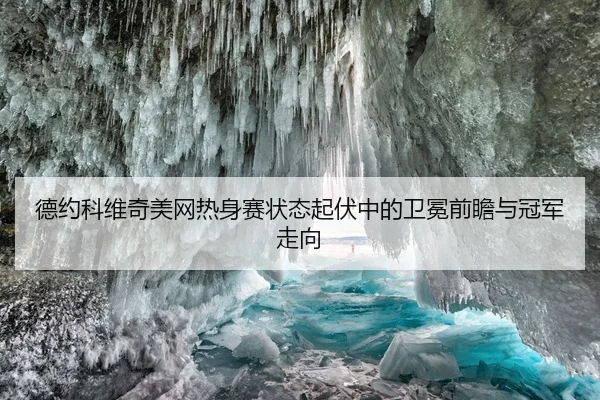 德约科维奇美网热身赛状态起伏中的卫冕前瞻与冠军走向