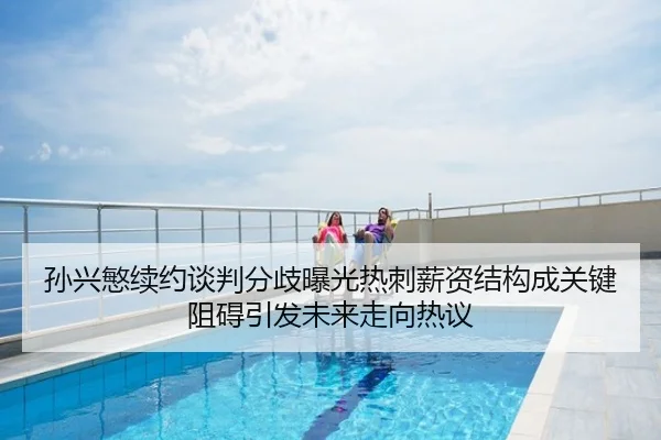 孙兴慜续约谈判分歧曝光热刺薪资结构成关键阻碍引发未来走向热议