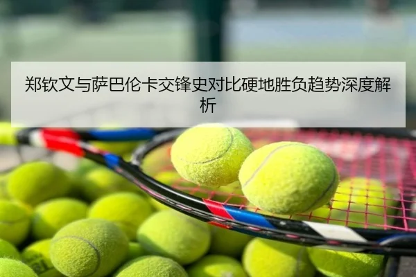 郑钦文与萨巴伦卡交锋史对比硬地胜负趋势深度解析