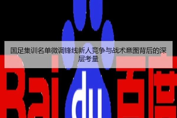 国足集训名单微调锋线新人竞争与战术意图背后的深层考量